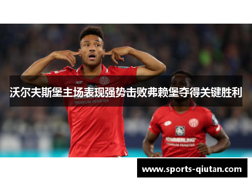 沃尔夫斯堡主场表现强势击败弗赖堡夺得关键胜利